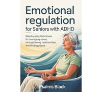 Emotional Regulation For Seniors with ADHD: Step-by-step Techniques for Managing Stress, Strengthening Relationships and Finding Peace