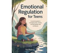 Emotional Regulation for Teens: A practical guide to managing stress, anxiety, and big feelings with confidence
