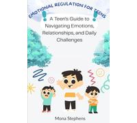Emotional Regulation For Teens: A Teen’s Guide to Navigating Emotions, Relationships, and Daily Challenges