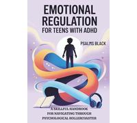 Emotional Regulation for Teens with ADHD: A Skillful Handbook for Navigating Through Psychological Rollercoaster