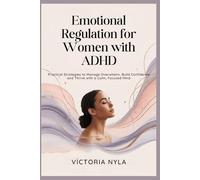 Emotional Regulation for Women with ADHD: Practical Strategies to Manage Overwhelm, Build Confidence and Thrive with a Calm, Focused Mind