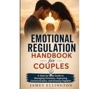 Emotional Regulation Handbook for Couples: A Step-by-Step Guide to Managing Emotions, Improving Communication, and Growing Together
