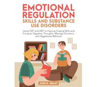 Emotional Regulation Skills and Substance Use Disorders: Using CBT and DBT to Improve Coping Skills and Conquer Negative Thoughts, Manage Emotions, and Aggressive Behavior