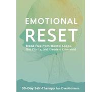 Emotional Reset: 30-Day Self-Therapy for Overthinkers: Break Free from Mental Loops, Find Clarity, and Create a Calm Mind - One Day at a Time (Includes Bonus Worksheets & Daily Reflection Exercises