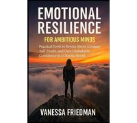 EMOTIONAL RESILIENCE FOR AMBITIOUS MINDS: Practical Tools to Rewire Stress, Conquer Self-Doubt, and Own Unshakable Confidence in a Chaotic World