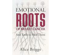 Emotional Roots of Breast Cancer: And Tools to Heal Them (Emotional Roots of Physical Conditions)