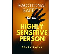 Emotional Safety for the Highly Sensitive Person: How to End People-Pleasing, Set Firm Boundaries, Manage Emotional Exhaustion, Gain Lasting Inner Strength & Embrace Your Gift as a Sensitive Soul