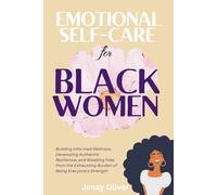 Emotional Self-Care for Black Women: Building Informed Wellness, Developing Authentic Resilience, and Breaking Free from the Exhausting Burden of Being Everyone's Strength