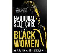 Emotional Self Care for Black Women: Don't Let Your Inner Critic Hold You Back - A Transformative Mental Health Workbook to Boost Self-Esteem, Enhance Self-Love, and Start Healing