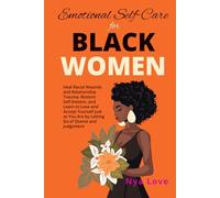 Emotional Self-Care for Black Women: Heal Racial Wounds and Relationship Trauma, Restore Self-Esteem, and Learn to Love and Accept Yourself Just as You Are by Letting Go of Shame and Judgement