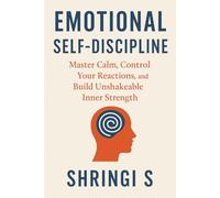 Emotional Self-Discipline: Master Calm, Control Your Reactions, and Build Unshakeable Inner Strength: 4 (Mindset & Emotional Mastery Series)
