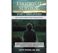 Emotional Survival for Caregivers: How to Cope with Burnout, Guilt, Grief, and Overwhelm While Caring for Aging Parents, Ill Partners, or Elderly Loved Ones (Complete Family Caregiving Library)
