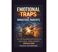 EMOTIONAL TRAPS OF IMMATURE PARENTS: How Guilt, Manipulation, and Emotional Pressure Keep You Stuck-and How to Break Free Without Guilt
