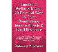 Emotional Wellness Toolkit: 70 Practical Ways to Calm Overthinking, Reduce Anxiety & Build Resilience: Calm Within Chaos: A Practical Guide to Emotional Wellness & Mental Clarity