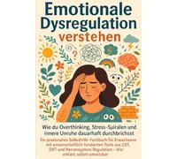 Emotionale Dysregulation verstehen - Wie du Overthinking, Stress-Spiralen und innere Unruhe dauerhaft durchbrichst: Ein praxisnahes ... aus CBT, DBT und Nervensystem-Regulation