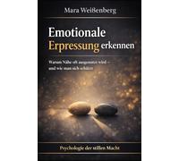 Emotionale Erpressung erkennen: Warum Nähe oft ausgenutzt wird - und wie man sich schützt (Psychologie der stillen Macht - Werkzeuge für Klarheit, Selbstschutz und Kontrolle im Alltag)