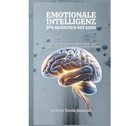 EMOTIONALE INTELLIGENZ FÜR MENSCHEN MIT ADHS: Ein Ansatz, um innere Stabilität, Frieden und Ausgeglichenheit in einem turbulenten Geist zu finden