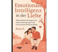 Emotionale Intelligenz in der Liebe: 150 bewährte Strategien für tiefere Verbindungen und harmonische Partnerschaften
