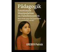 Emotionale Manipulation im Familiensystem Wenn Kinder gegen Bezugspersonen instrumentalisiert werden