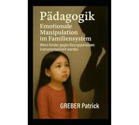 Emotionale Manipulation im Familiensystem Wenn Kinder gegen Bezugspersonen instrumentalisiert werden