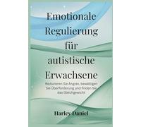Emotionale Regulierung für autistische Erwachsene: Reduzieren Sie Ängste, bewältigen Sie Überforderung und finden Sie das Gleichgewicht