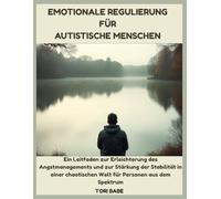 Emotionale Regulierung für autistische Menschen: Ein Leitfaden zur Erleichterung des Angstmanagements und zur Stärkung der Stabilität in einer chaotischen Welt für Personen aus dem Spektrum