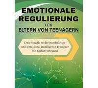 Emotionale Regulierung für Eltern von Teenagern: Erziehen Sie widerstandsfähige und emotional intelligente Teenager mit Selbstvertrauen