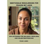 EMOTIONALE REGULIERUNG FÜR FRAUEN MIT ADHS: EIN LEITFADEN FÜR BALANCE, RESILIENZ UND SELBSTBESTÄRKUNG