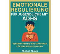 EMOTIONALE REGULIERUNG FÜR JUGENDLICHE MIT ADHS: BEHERRSCHEN SIE IHRE EMOTIONEN FÜR EINE BESSERE ZUKUNFT