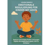 EMOTIONALE REGULIERUNG FÜR KINDER MIT ADHS: Balance und Frieden finden und jungen Köpfen die Möglichkeit geben, sich zu entfalten