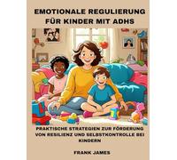 EMOTIONALE REGULIERUNG FÜR KINDER MIT ADHS: PRAKTISCHE STRATEGIEN ZUR FÖRDERUNG VON RESILIENZ UND SELBSTKONTROLLE BEI KINDERN