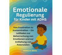 Emotionale Regulierung für Kinder mit ADHS:: Von Frustration zu Konzentration - Ein Leitfaden zur Beherrschung von Emotionen und zur Entfaltung von Potenzialen