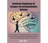Emotionale Regulierung für Teenager mit hochfunktionalem Autismus: Unterstützung des autistischen männlichen Geschlechts bei der Entwicklung von Selbstregulierungstechniken mit Tipps zum selbstbewusst