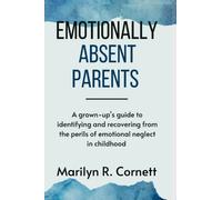 Emotionally absent parents: A grown-up's guide to Identifying and recovering from the perils of emotional neglect in childhood