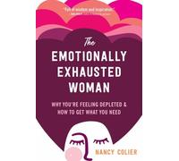 The Emotionally Exhausted Woman : Why You’re Feeling Depleted and How to Get What You Need