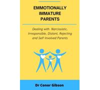 Emotionally Immature Parents: Dealing with Narcissist, Rejecting and Irresponsible Parents