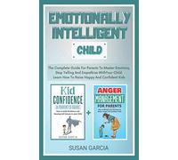 Emotionally Intelligent Child: The Complete Guide For Parents To Master Emotions, Stop Yelling And Empathize With Your Child | Learn How To Raise Happy And Confident Kids