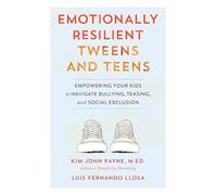 Emotionally Resilient Tweens and Teens: Empowering Your Kids to Navigate Bullying, Teasing, and Social Exclusion