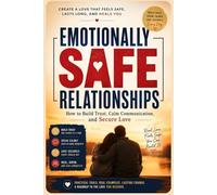 Emotionally Safe Relationships: How to Build Trust, Calm Communication, and Secure Love: Improve Communication, Heal Insecurity (Emotionally Safe Love Series)