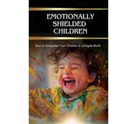 Emotionally Shielded Children: How to Strengthen Your Children in a Fragile World