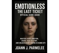 Emotionless: The Last Ticket - Official Game Guide: Master Every Emotion, Shape Your Destiny, and Unlock Every Ending in Numb City