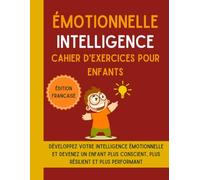 Émotionnelle Intelligence Cahier d'exercices pour enfants (Édition française): Développez votre intelligence émotionnelle et devenez un enfant plus conscient, plus résilient et plus performant