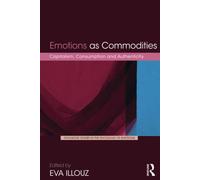 Emotions as Commodities: Capitalism, Consumption and Authenticity (Routledge Studies in the Sociology of Emotions)