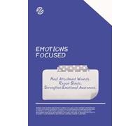 Emotions Focused Workbook: Guided Prompts and Exercises to Heal Attachment Wounds, Repair Bonds, and Strengthen Emotional Awareness