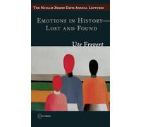 Emotions in History - Lost and Found (Natalie Zemon Davies Annual Lecture Series) (The Natalie Zemon Davis Annual Lectures Series - CEU Press)