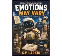 Emotions May Vary: A Cosmic Comedy About a Robot Experiencing Human Emotion at Catastrophic Intensity