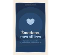 Émotions, mes alliées: Apprendre à les accueillir, les comprendre et transformer sa vie