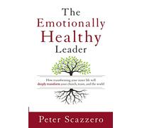 The Emotionally Healthy Leader: How Transforming Your Inner Life Will Deeply Transform Your Church, Team, and the World