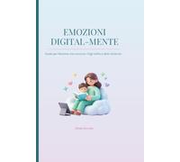 EMOZIONI DIGITAL-MENTE: Guida pratica per mamme nell'era degli schermi: come gestire la tecnologia e ritrovare l'equilibrio in famiglia.