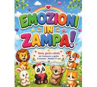 Emozioni in Zampa: Libro delle emozioni per bambini 4-7 anni con storie illustrate, giochi e attività per riconoscere e gestire rabbia, felicità, tristezza, paura, amore e calma